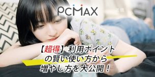 PCMAX【超得】利用ポイントの賢い使い方から増やし方を大公開！
